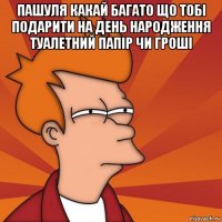 пашуля какай багато що тобі подарити на день народження туалетний папір чи гроші 