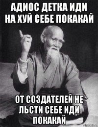 адиос детка иди на хуй себе покакай от создателей не льсти себе иди покакай