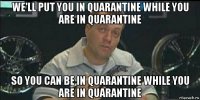 we'll put you in quarantine while you are in quarantine so you can be in quarantine while you are in quarantine