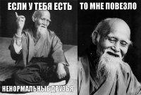 если у тебя есть ненормальные друзья то мне повезло 