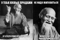 у тебя хуевые продажи от отсутствия продукции на складе не надо жаловаться Может тебе чем нибудь помочь?