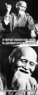 Я твёрдо сказал себе: Коля, ты должен бросить бухать! И продолжил бухать дальше, потому что я не Коля!