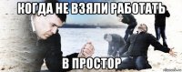 когда не взяли работать в простор