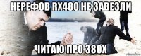 нерефов rx480 не завезли читаю про 380x