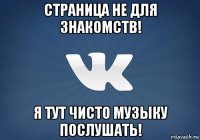 страница не для знакомств! я тут чисто музыку послушать!