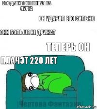 это данил он пукнул на дурга он ударил его сильно они больше не дружат теперь он плачэт 220 лет