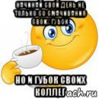 начинай свой день не только со смачивания своих губок но и губок своих коллег