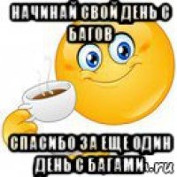 начинай свой день с багов спасибо за еще один день с багами