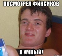 посмотрел фиксиков я умный!