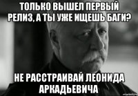 только вышел первый релиз, а ты уже ищешь баги? не расстраивай леонида аркадьевича