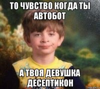 то чувство когда ты автобот а твоя девушка десептикон