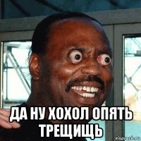 да ну хохол опять трещищь