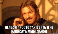  нельзя просто так взять и не написать ммм данон