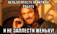 нельзя просто прийти на работу и не заплести женьку!