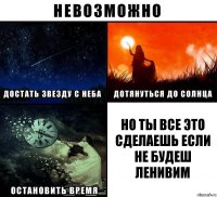 но ты все это сделаешь если не будеш ленивим