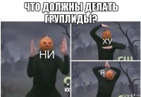 что должны делать груплиды? 