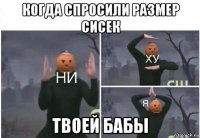 когда спросили размер сисек твоей бабы