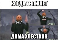 когда те пишет дима хлестков