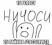 15 репост 25 лайков /cocservice