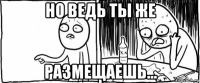 но ведь ты же размещаешь...