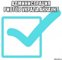 администрация риотов украла аккаунт 