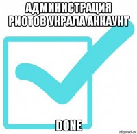 администрация риотов украла аккаунт done