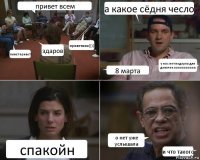 привет всем пивет привет! здаров приветики)))) а какое сёдня чесло 8 марта у нас нет подарка для девочек ааааааааааа спакойн о нет уже услышала и что такого