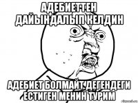 адебиеттен дайындалып келдин адебиет болмайт дегендеги естиген менин турим