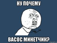 ну почему васос минетчик?