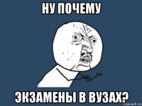 ну почему экзамены в вузах?