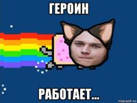 героин работает...