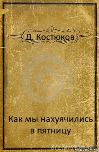 Д. Костюков Как мы нахуячились в пятницу