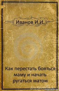 Иванов И.И. Как перестать бояться маму и начать ругаться матом