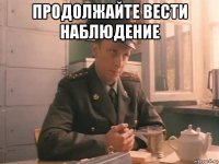 продолжайте вести наблюдение 