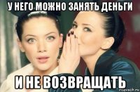 у него можно занять деньги и не возвращать