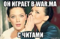 он играет в war.ma с читами