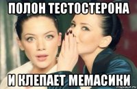 полон тестостерона и клепает мемасики