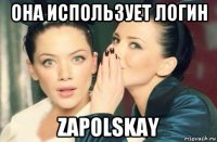 она использует логин zapolskay