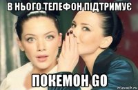 в нього телефон підтримує покемон go