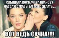 слышала космачева иванову массаж отказывается сделать..... вот ведь сучка!!!!