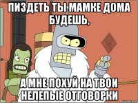 пиздеть ты мамке дома будешь, а мне похуй на твои нелепые отговорки