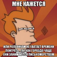мне кажется или ролевикам не хватает времени поиграть, так как гораздо чаще они занимаются писькомерством