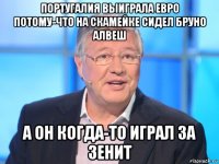 португалия выиграла евро потому-что на скамейке сидел бруно алвеш а он когда-то играл за зенит