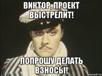 виктор, проект выстрелит! попрошу делать взносы!