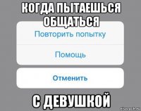 когда пытаешься общаться с девушкой