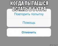 когда пытаешся встать в 6 утра 