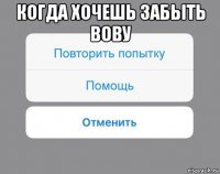 когда хочешь забыть вову 