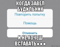 когда завел будильник и не хочеш вставать●●●