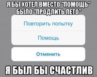 я бы хотел вместо "помощь" было "продлить лето" я был бы счастлив