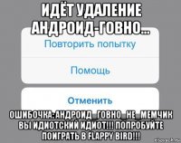 идёт удаление андроид-говно... ошибочка: андроид_говно_не_мемчик вы идиотский идиот!!! попробуйте поиграть в flappy bird!!!